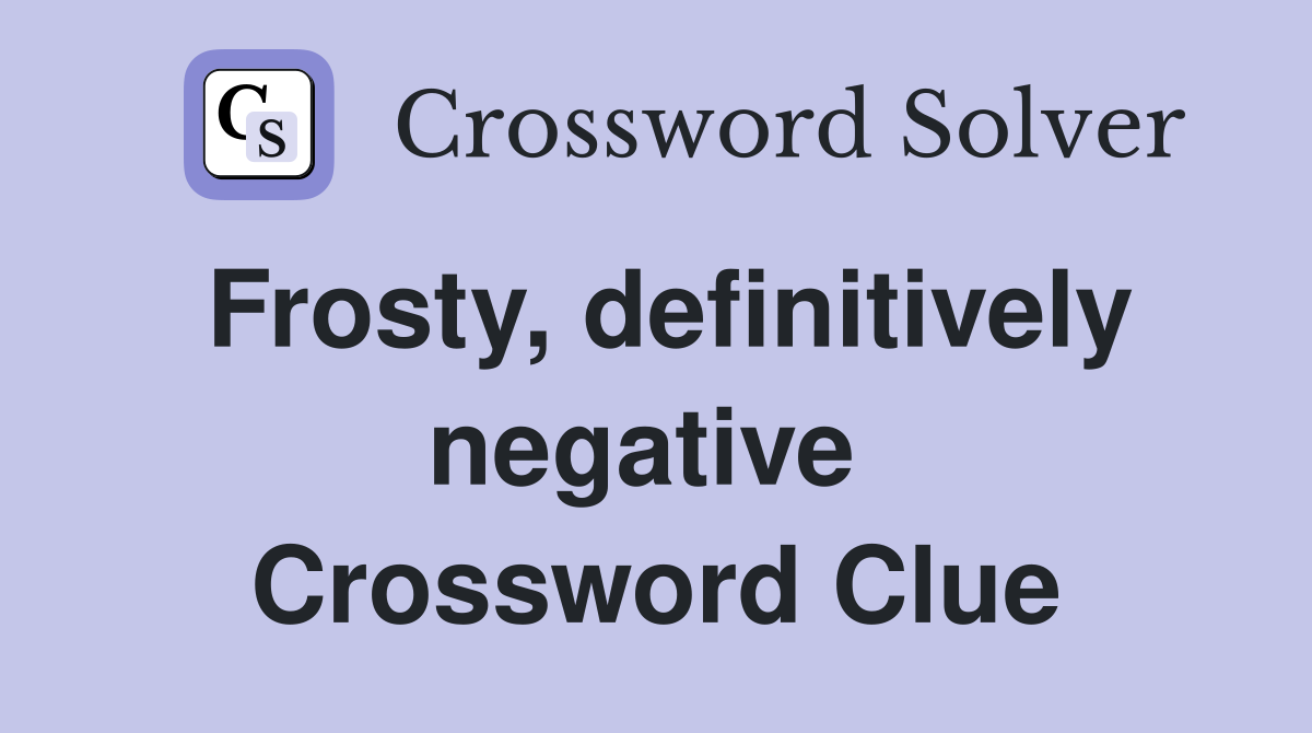Frosty, definitively negative  Crossword Clue