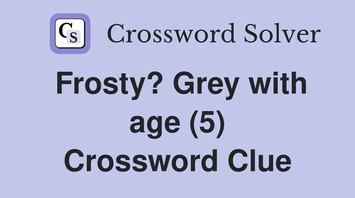 Frosty? Grey with age (5) Crossword Clue