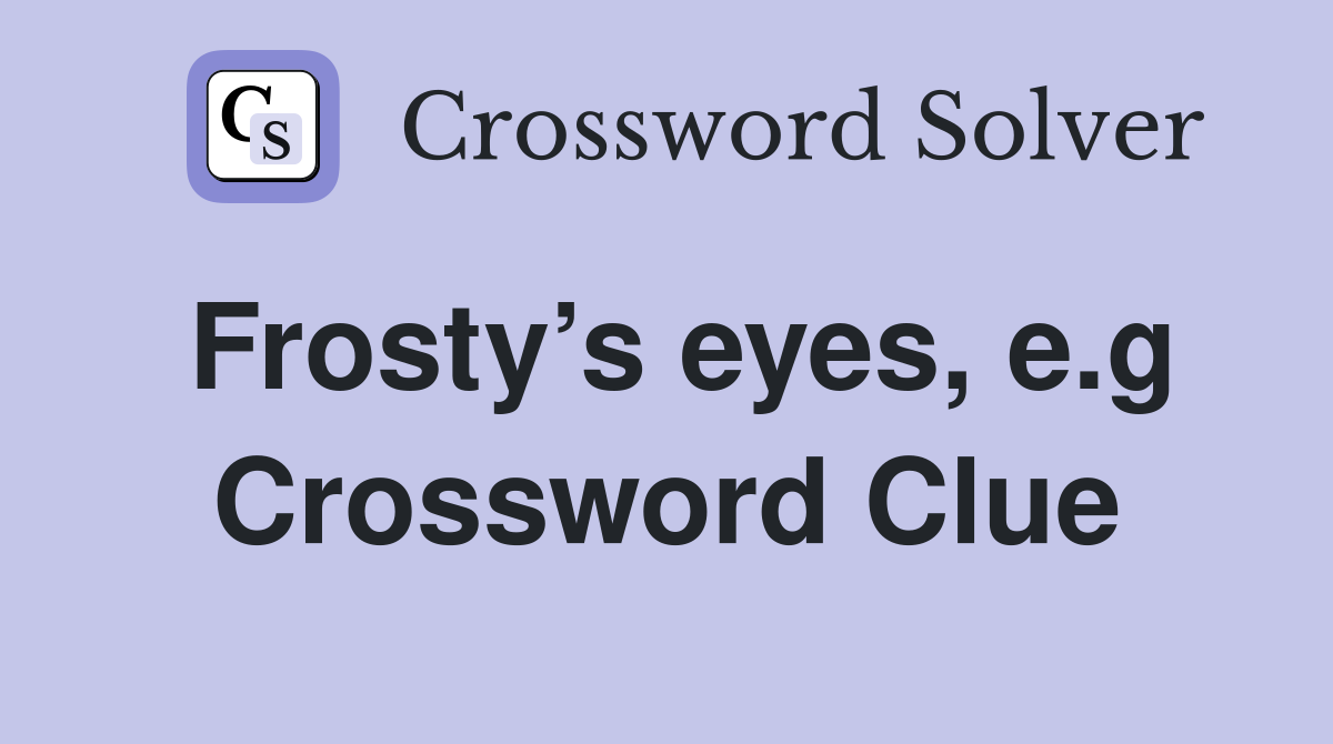 Frosty’s eyes, e.g Crossword Clue