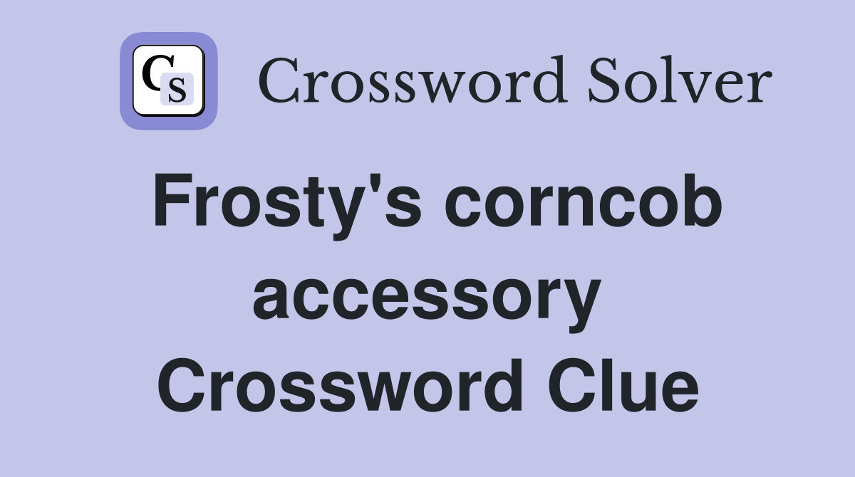 Frosty's corncob accessory Crossword Clue