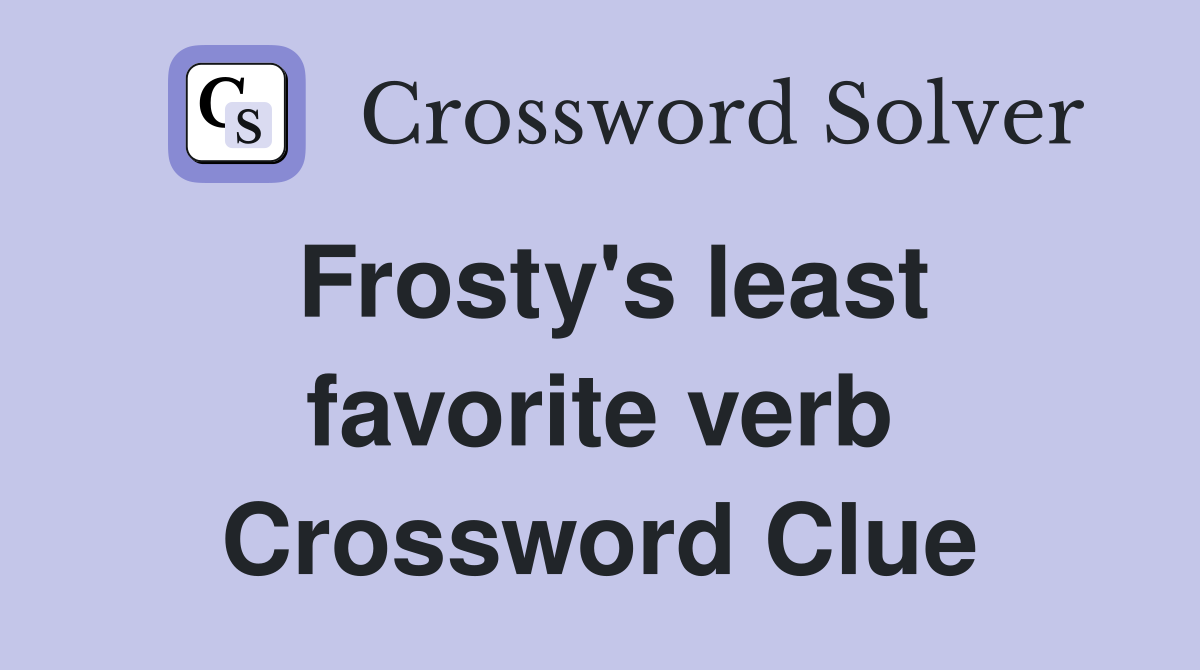 Frosty's least favorite verb Crossword Clue