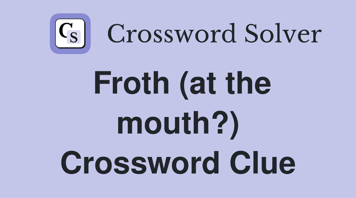 Froth (at the mouth?) Crossword Clue