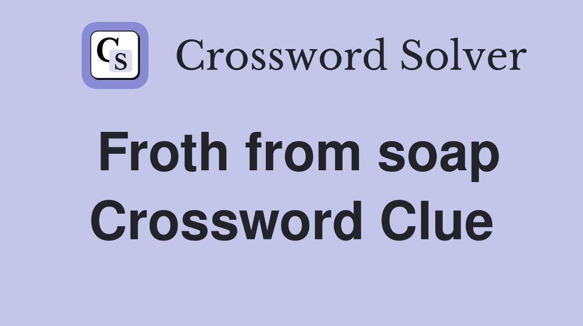 Froth from soap Crossword Clue