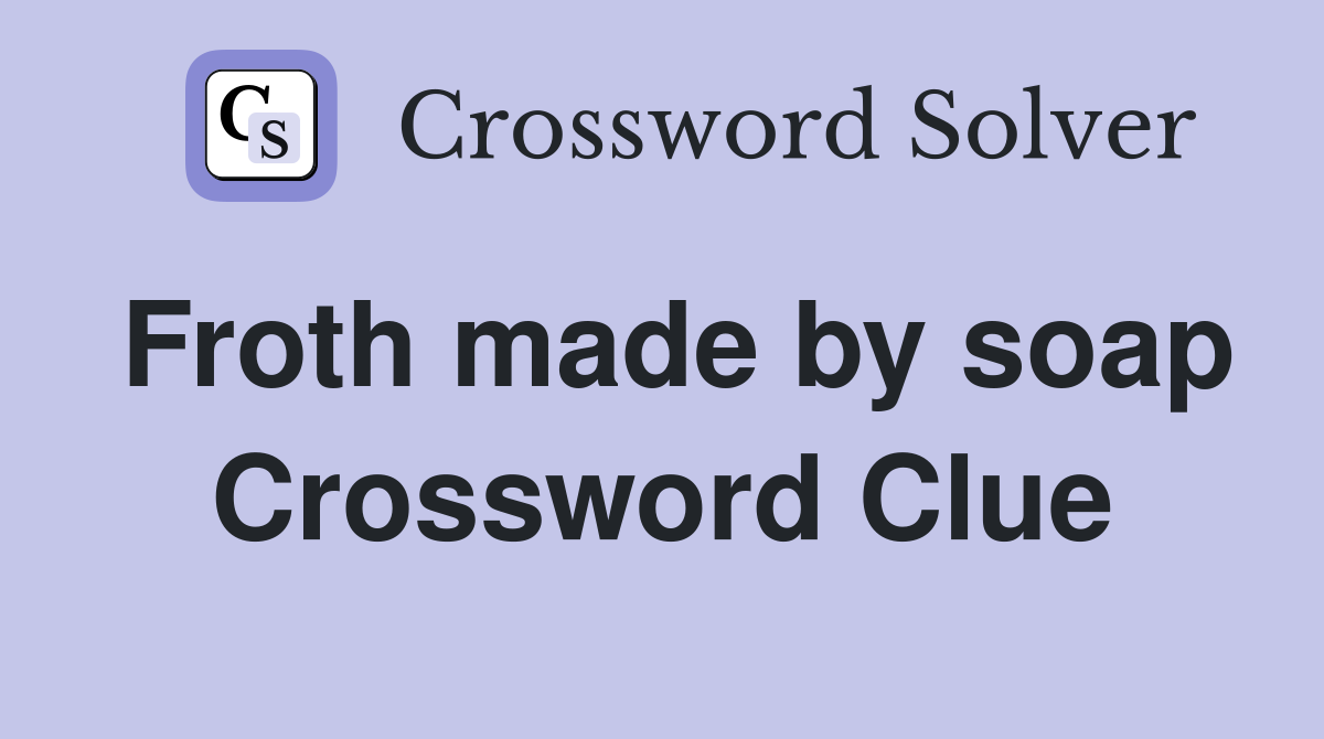 Froth made by soap Crossword Clue