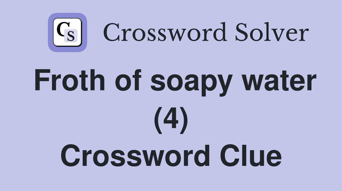 Froth of soapy water (4) Crossword Clue