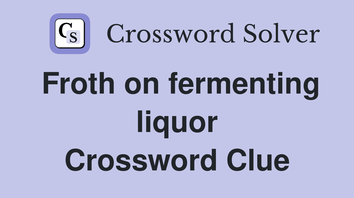 Froth on fermenting liquor Crossword Clue