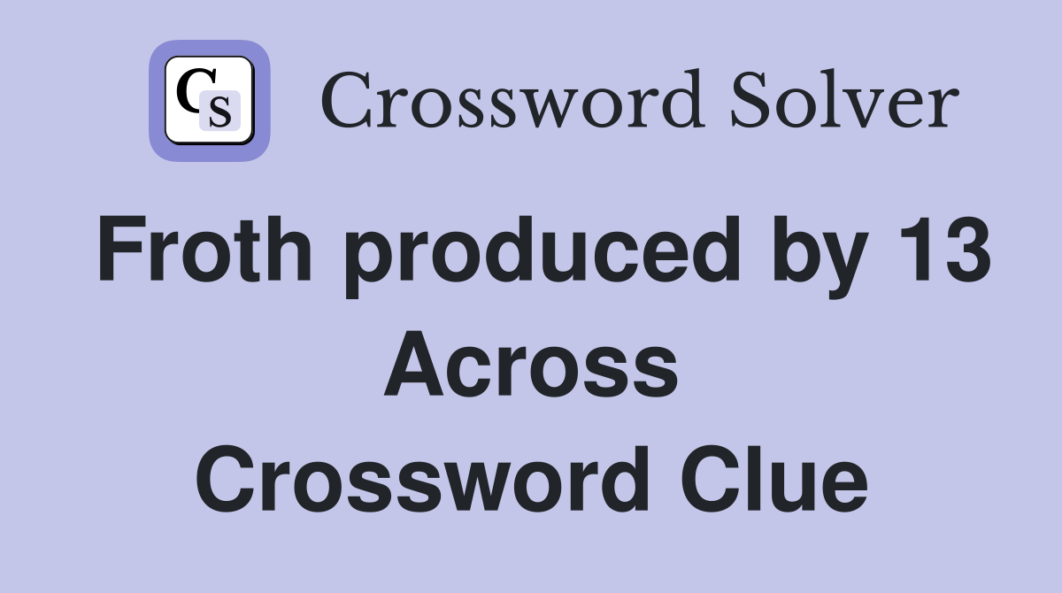 Froth produced by 13 Across Crossword Clue
