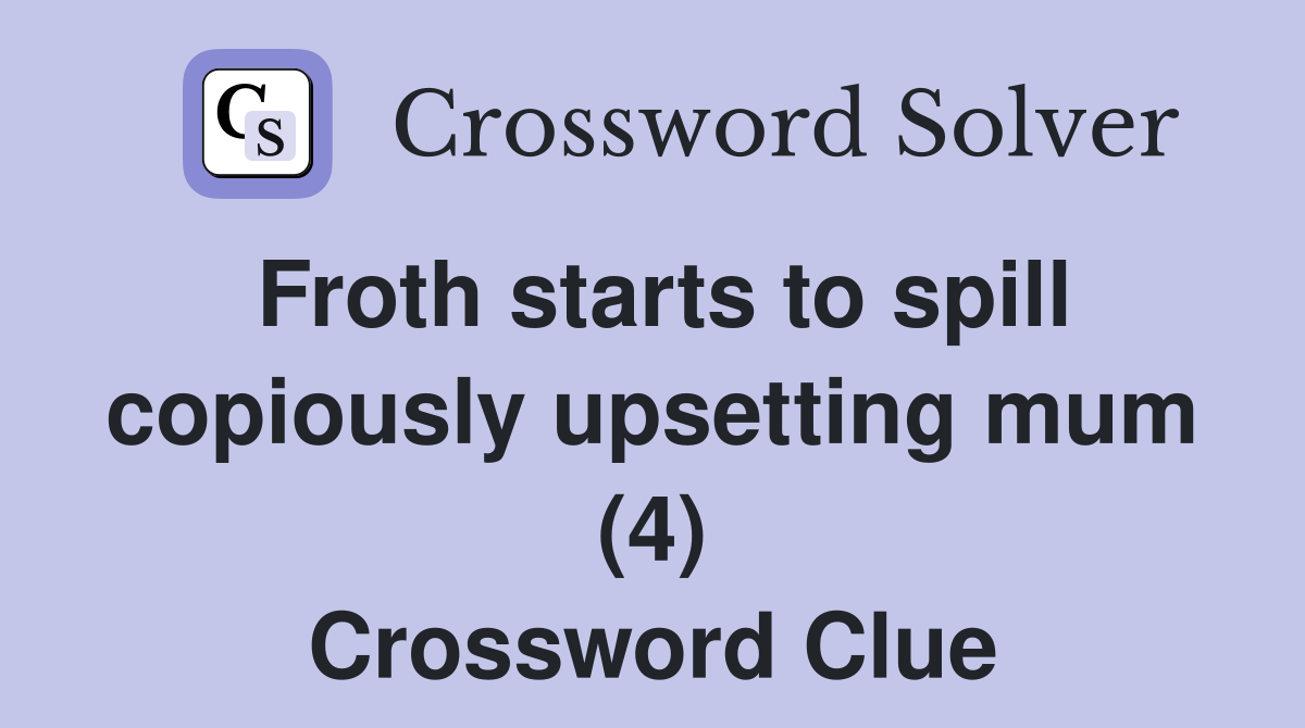 Froth starts to spill copiously upsetting mum (4) Crossword Clue