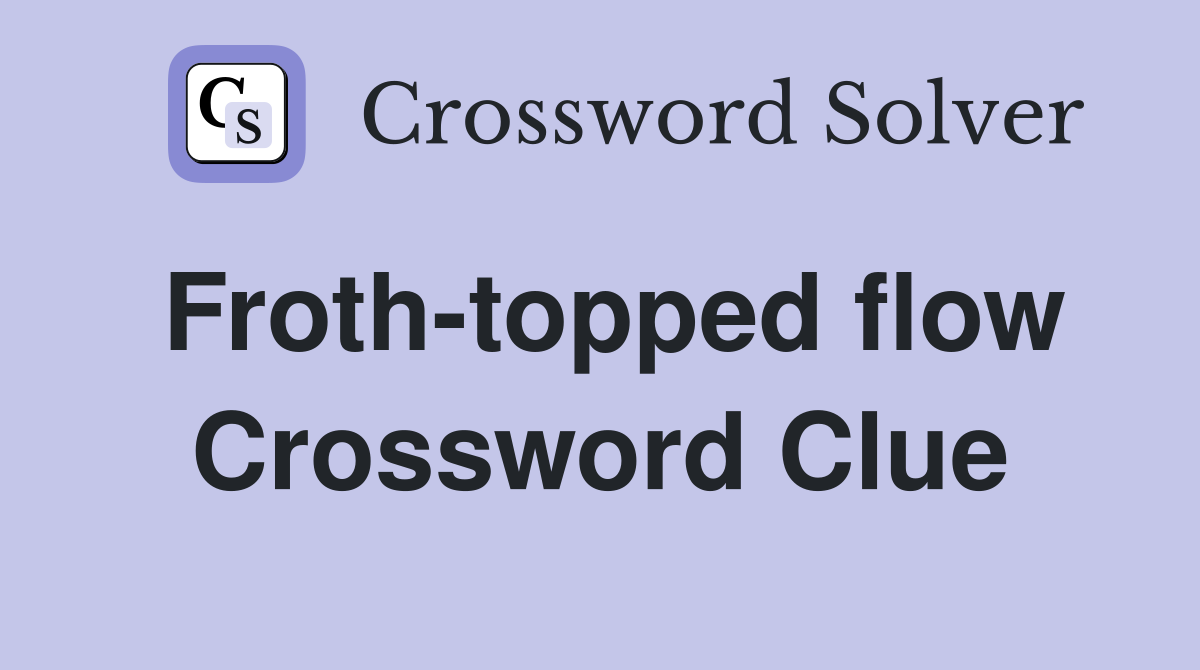 Froth-topped flow Crossword Clue