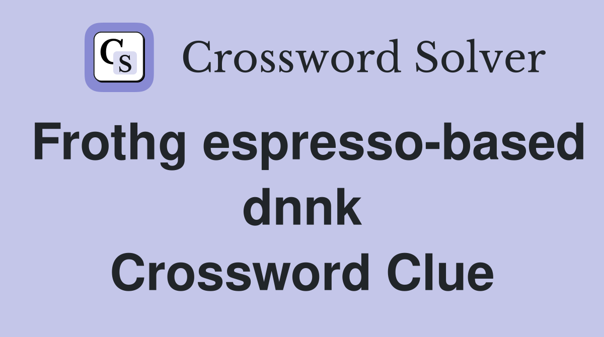 Frothg espresso-based dnnk Crossword Clue