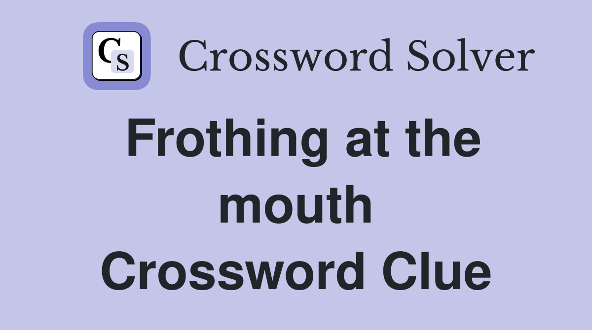 Frothing at the mouth Crossword Clue