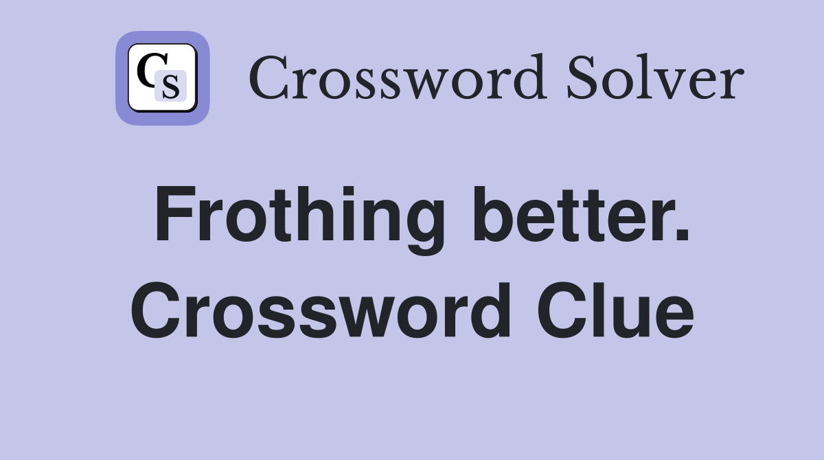Frothing better. Crossword Clue