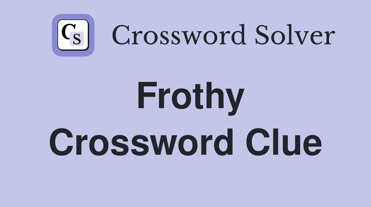 Frothy Crossword Clue