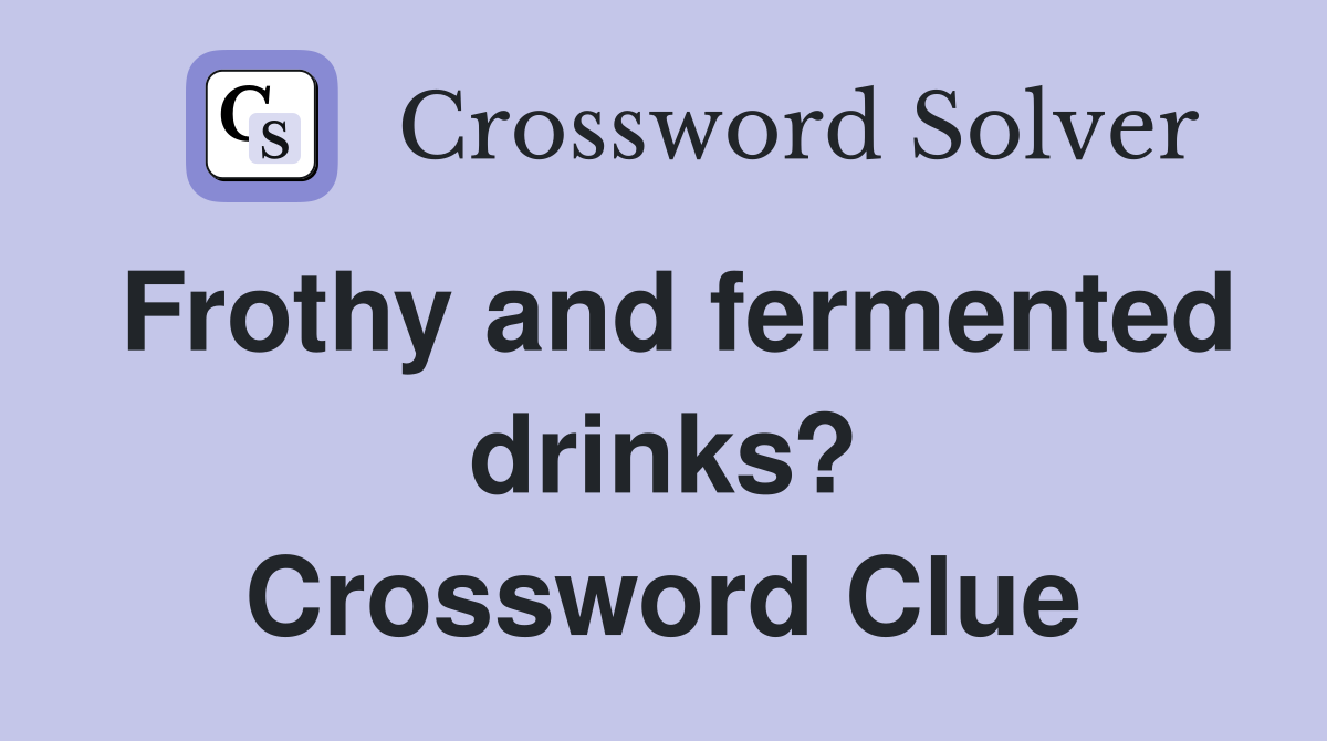 Frothy and fermented drinks? Crossword Clue