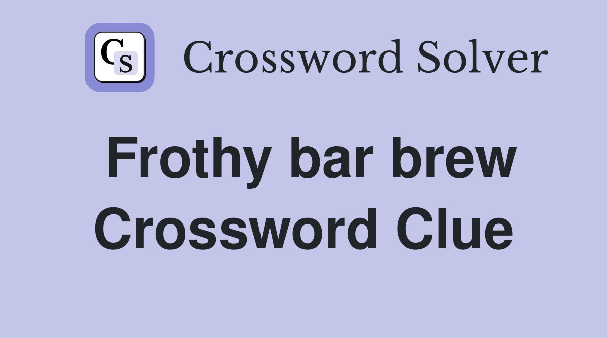 Frothy bar brew Crossword Clue