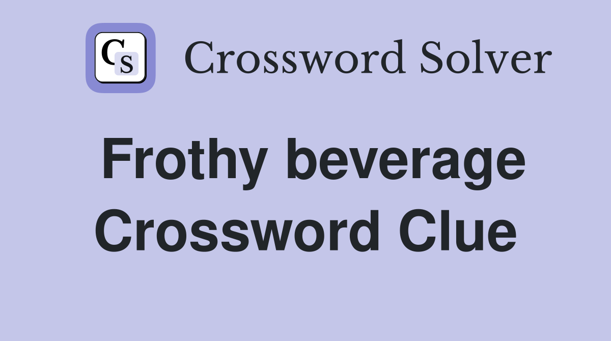 Frothy beverage Crossword Clue