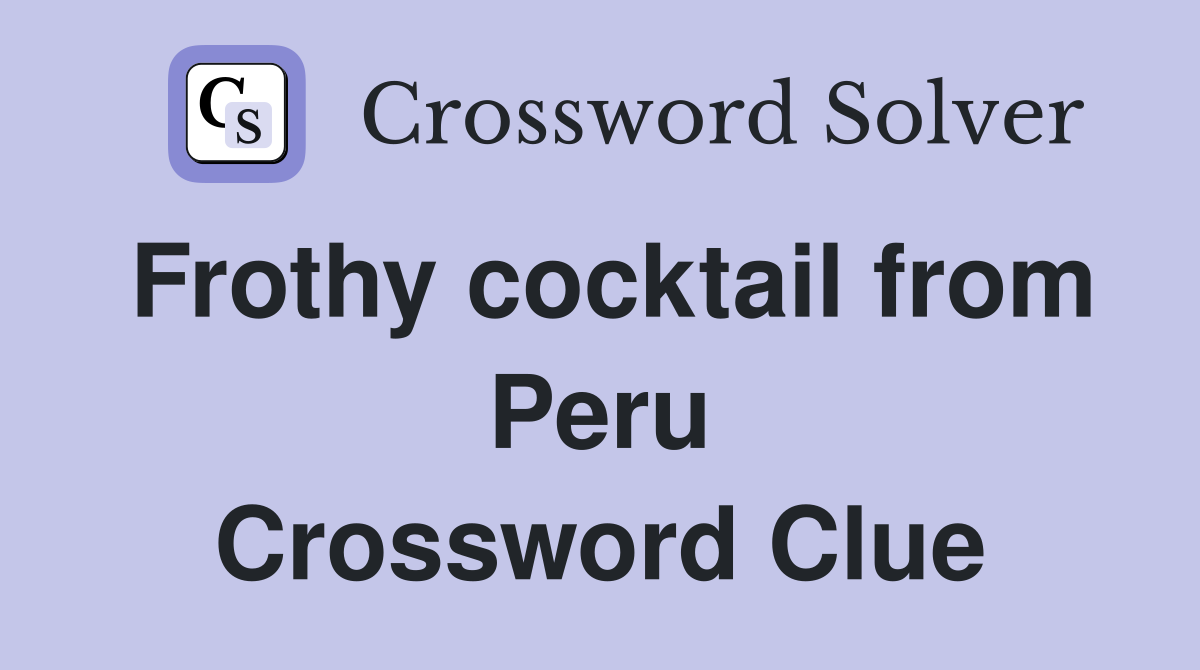 Frothy cocktail from Peru Crossword Clue