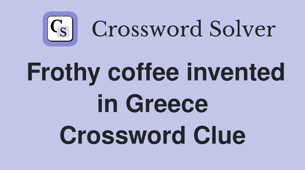 Frothy coffee invented in Greece Crossword Clue