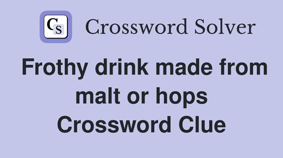 Frothy drink made from malt or hops Crossword Clue