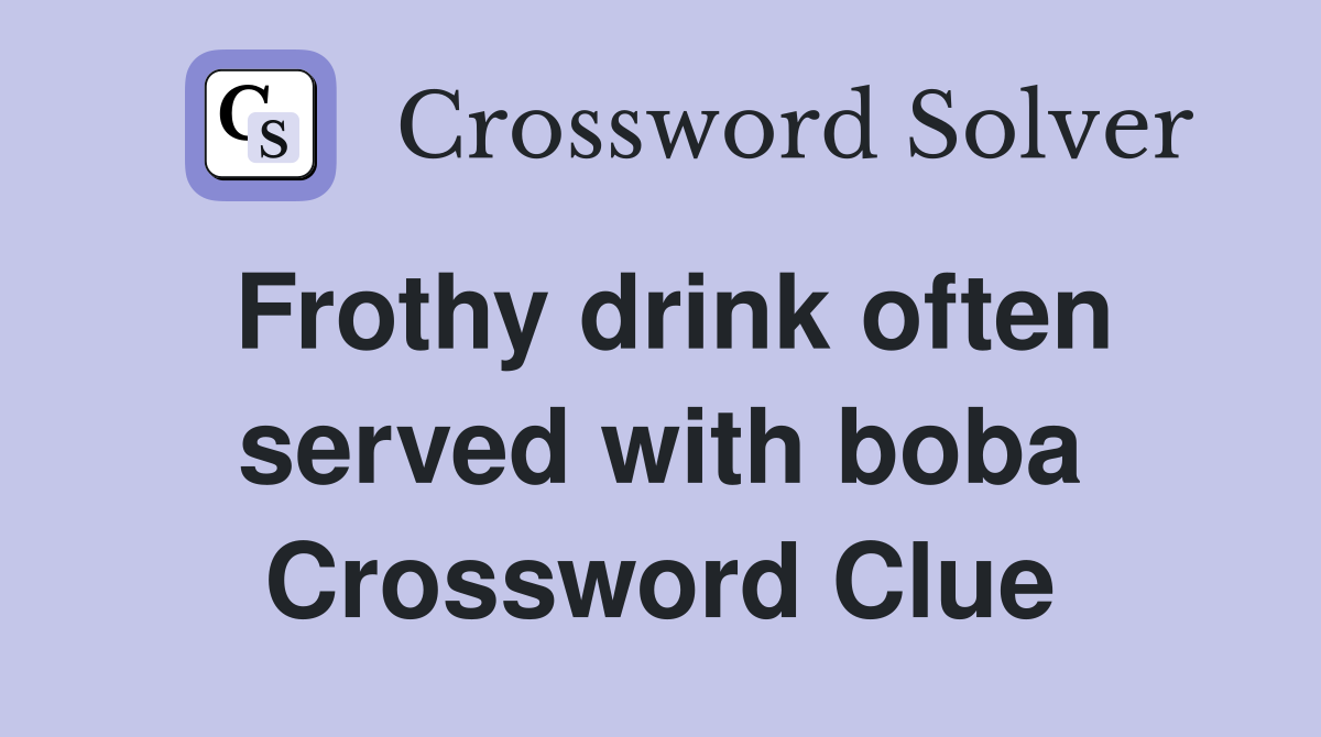 Frothy drink often served with boba Crossword Clue