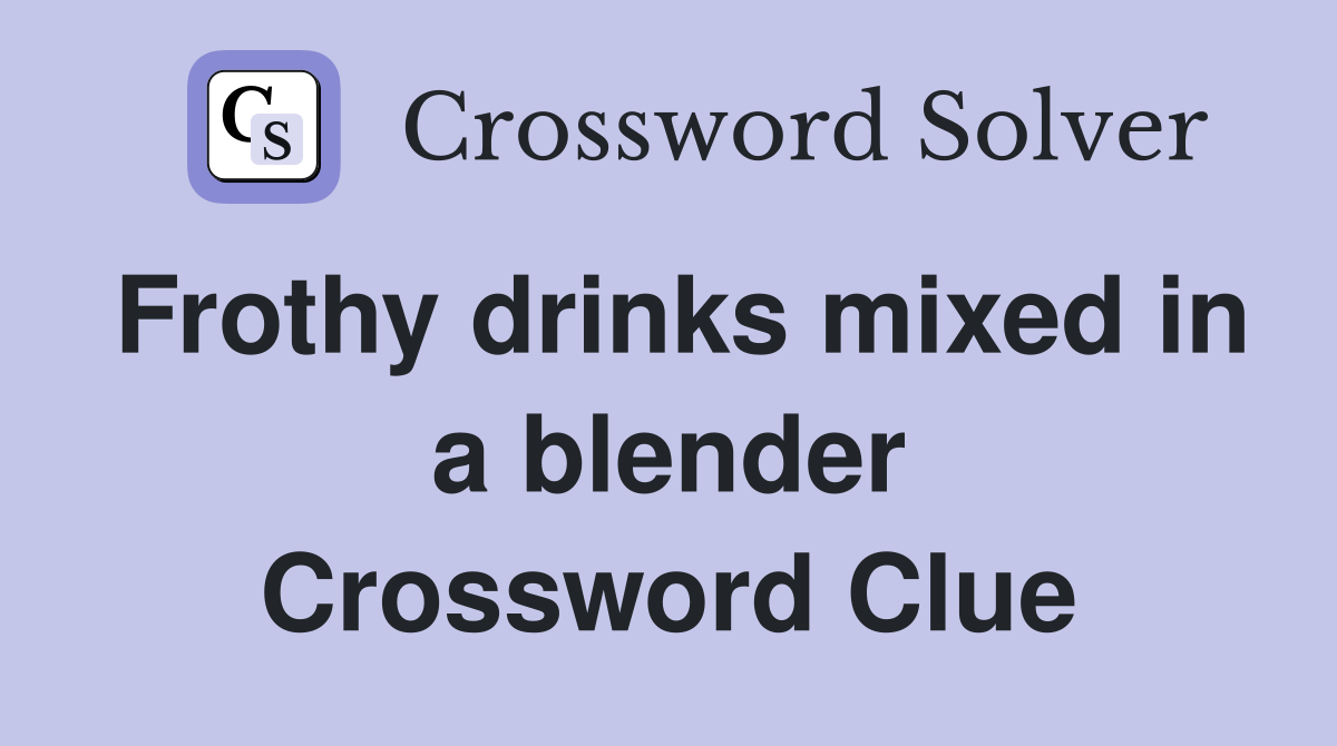 Frothy drinks mixed in a blender Crossword Clue