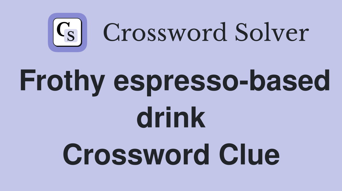 Frothy espresso-based drink Crossword Clue