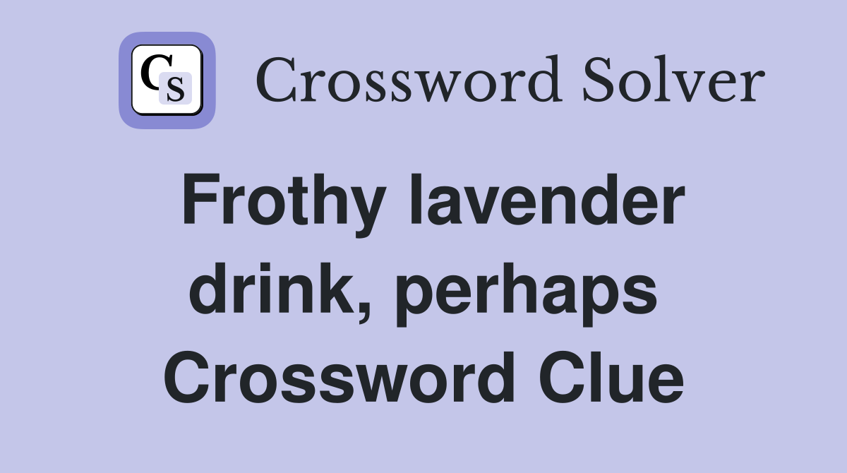Frothy lavender drink, perhaps Crossword Clue