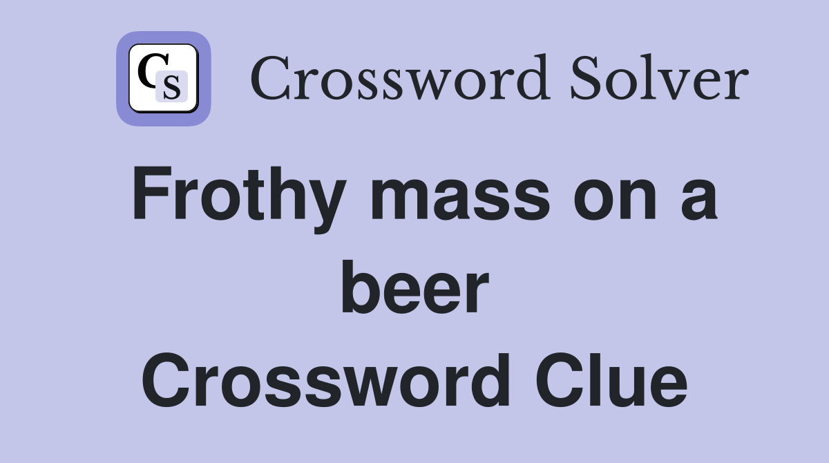 Frothy mass on a beer Crossword Clue