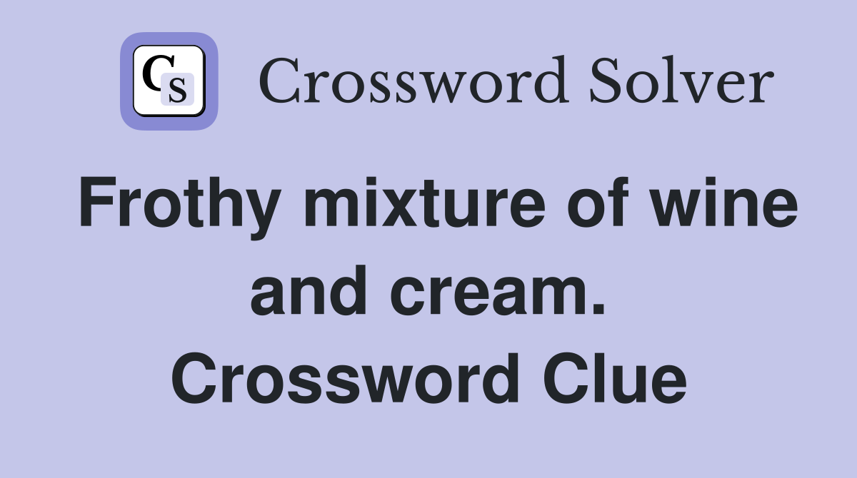 Frothy mixture of wine and cream. Crossword Clue
