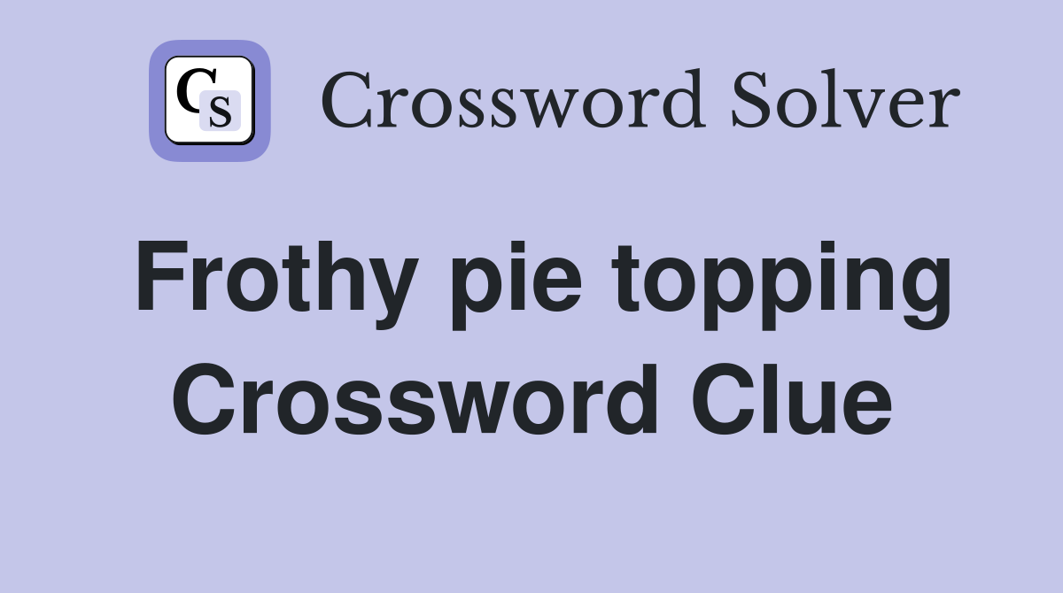 Frothy pie topping Crossword Clue