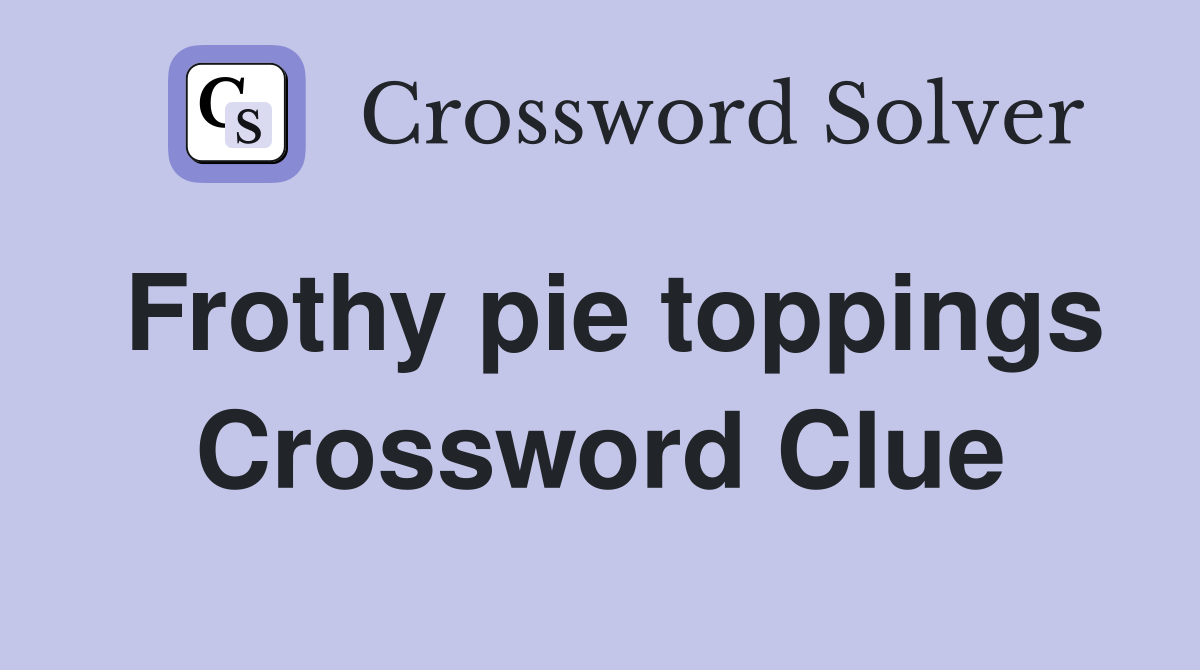 Frothy pie toppings Crossword Clue