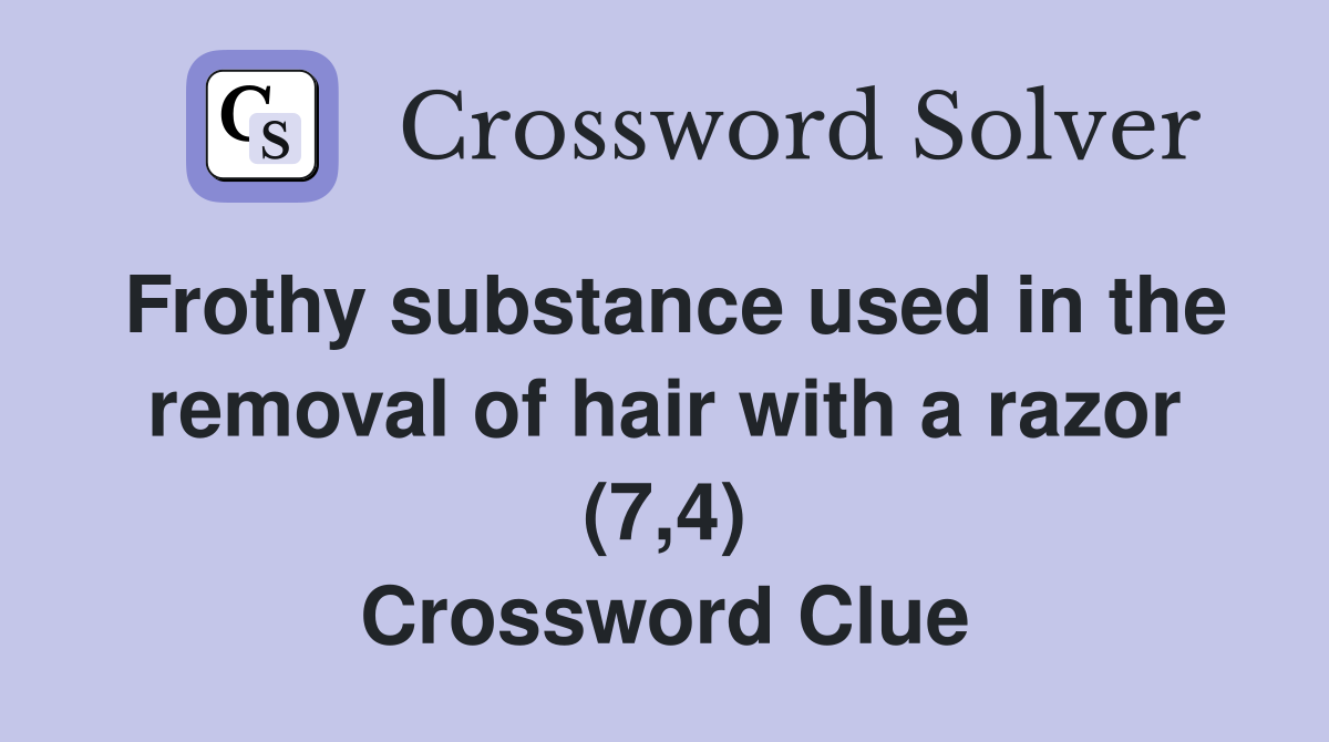 Frothy substance used in the removal of hair with a razor (7,4) Crossword Clue