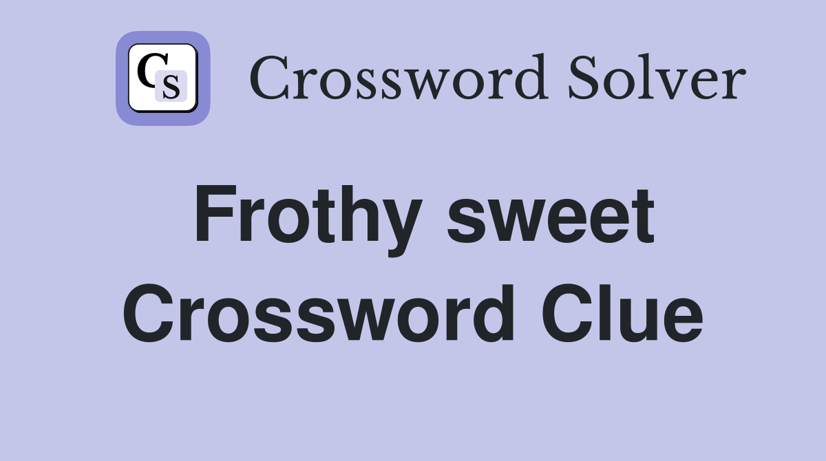 Frothy sweet Crossword Clue