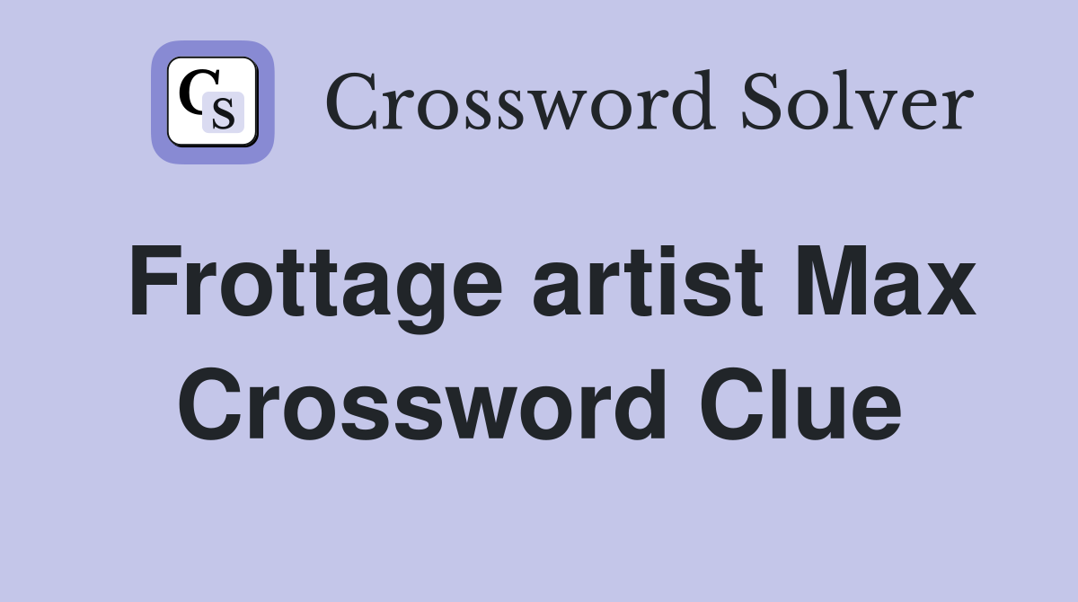 Frottage artist Max Crossword Clue