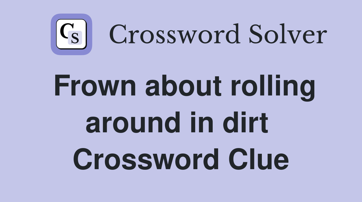Frown about rolling around in dirt  Crossword Clue