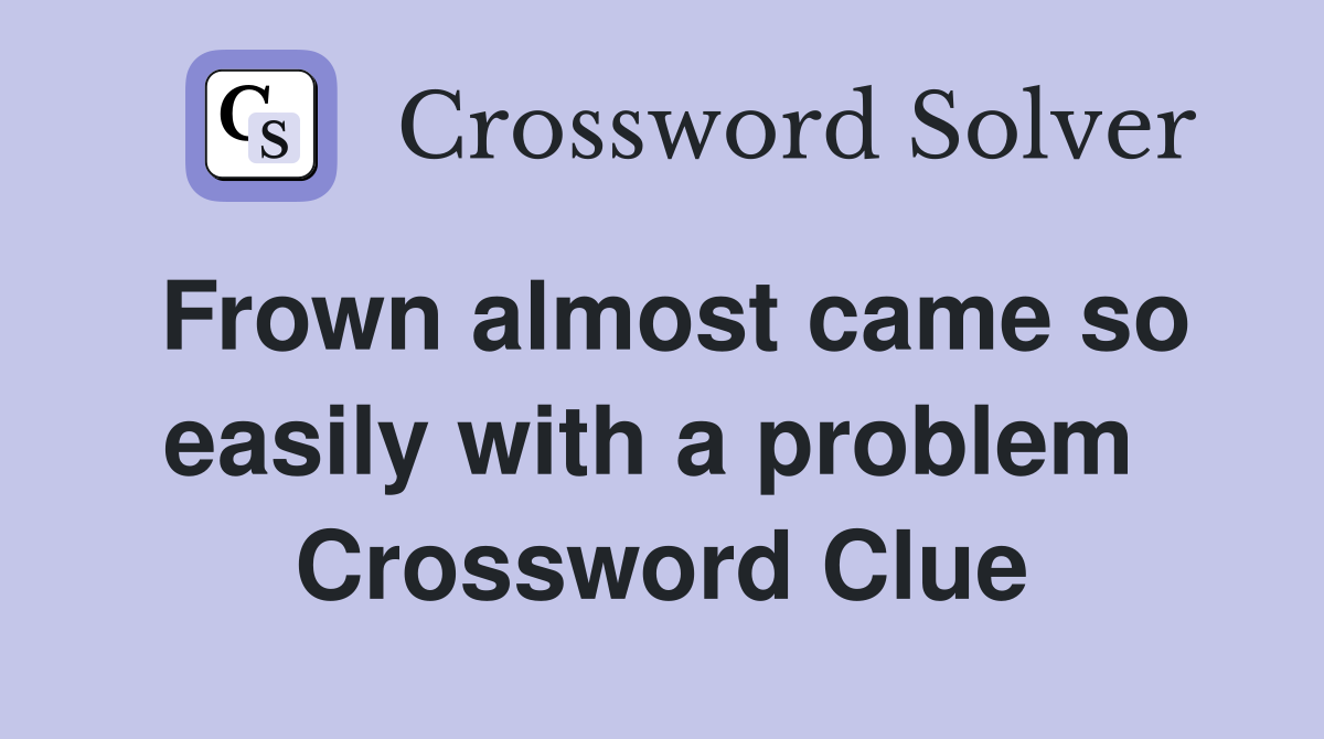Frown almost came so easily with a problem  Crossword Clue
