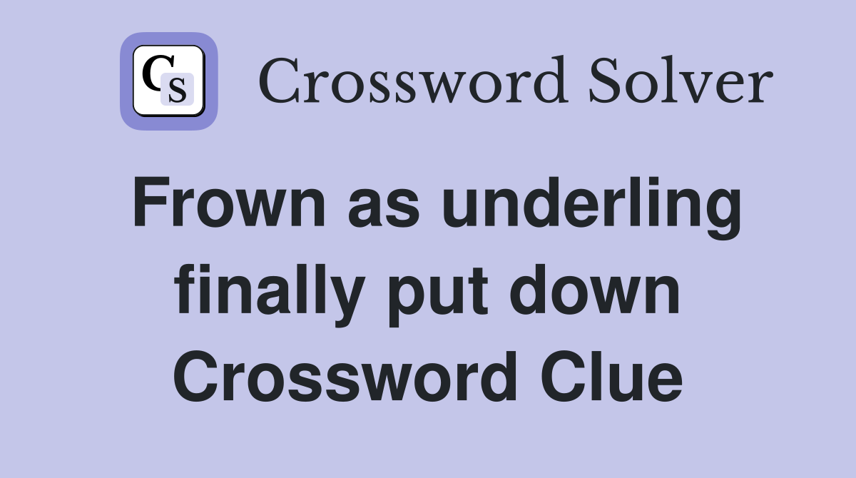 Frown as underling finally put down Crossword Clue