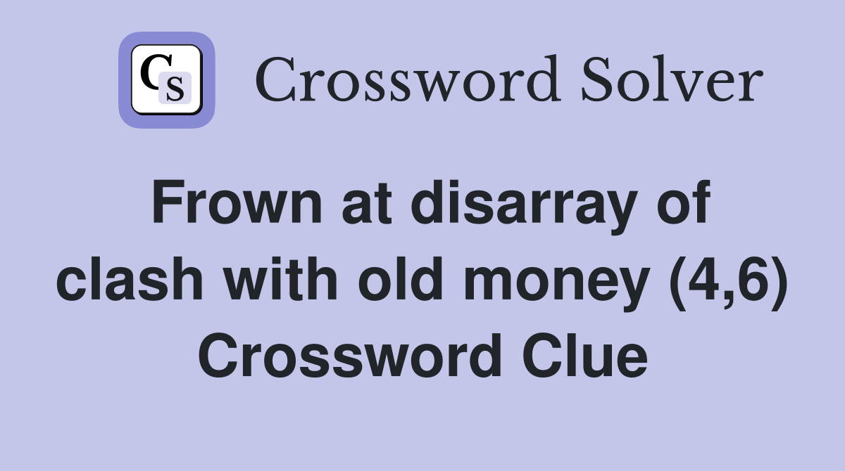 Frown at disarray of clash with old money (4,6) Crossword Clue