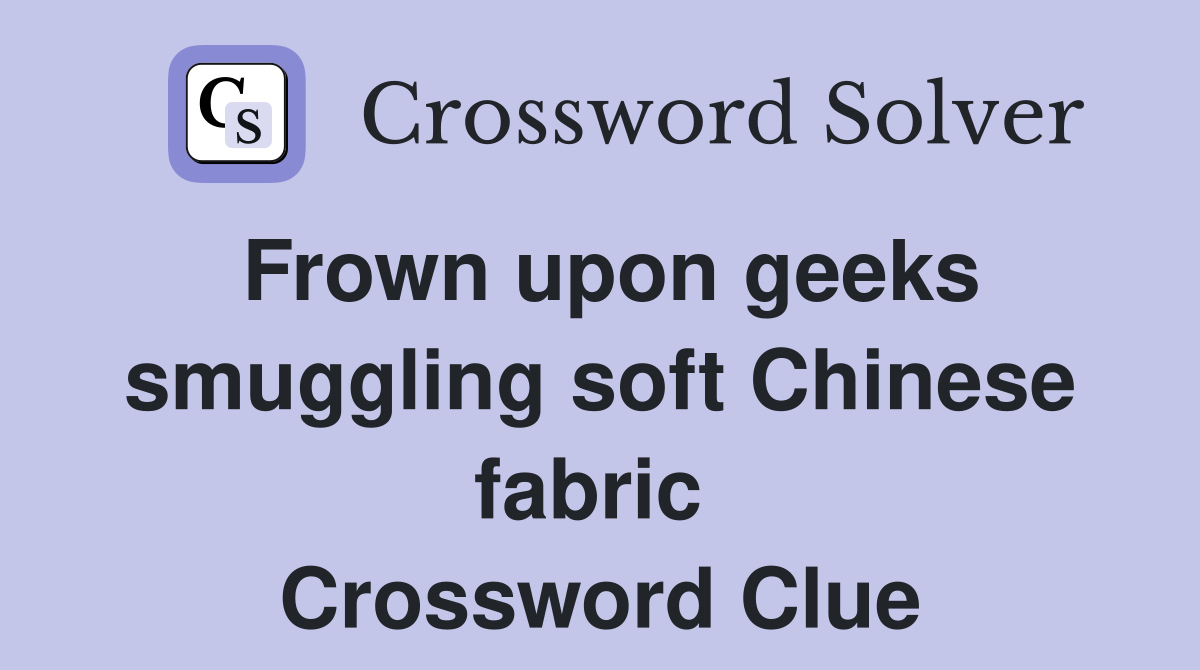 Frown upon geeks smuggling soft Chinese fabric  Crossword Clue