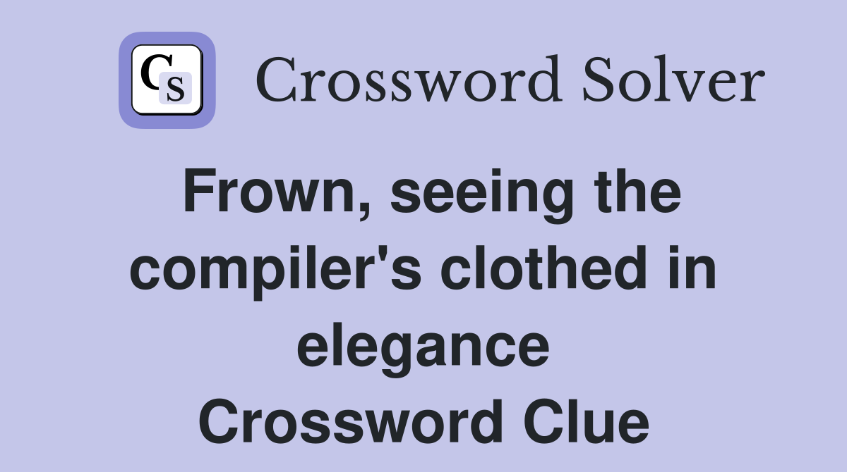 Frown, seeing the compiler's clothed in elegance Crossword Clue