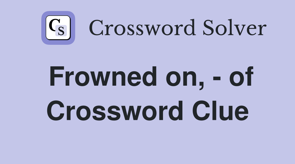 Frowned on, - of Crossword Clue