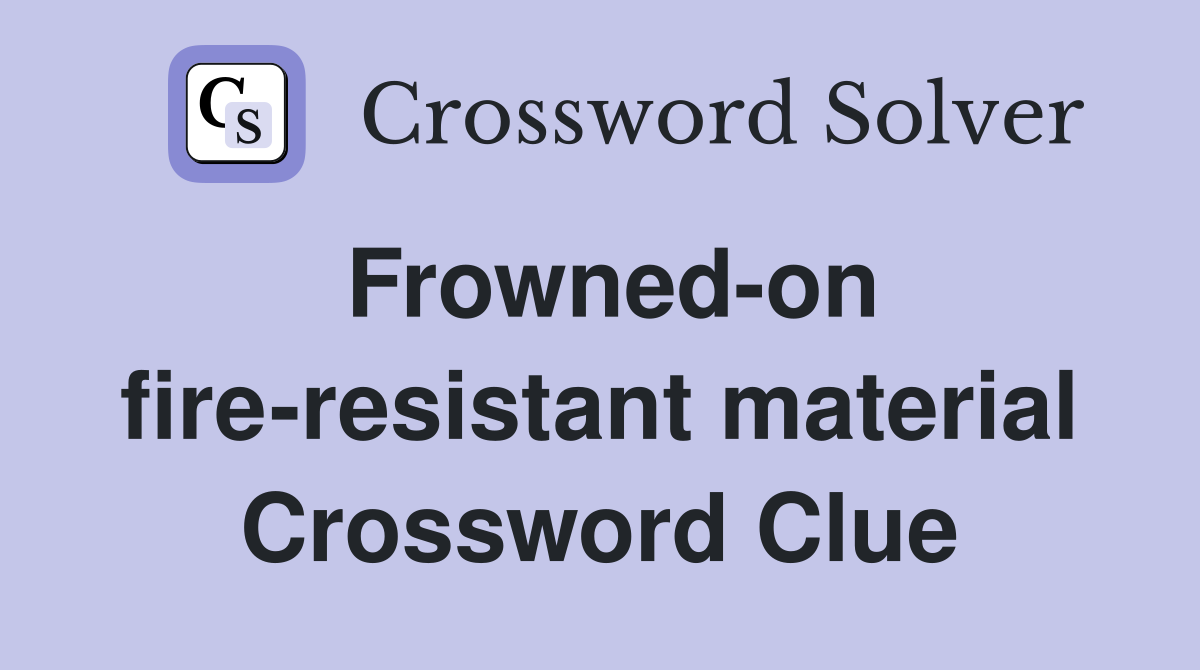 Frowned-on fire-resistant material Crossword Clue