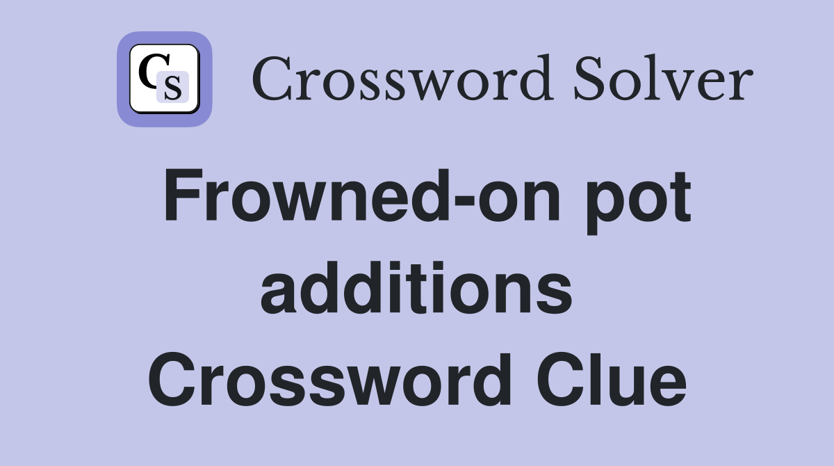 Frowned-on pot additions Crossword Clue
