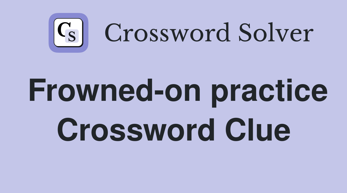 Frowned-on practice Crossword Clue