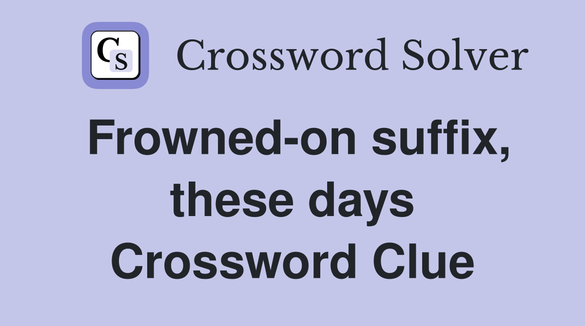 Frowned-on suffix, these days Crossword Clue