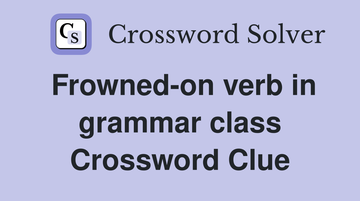 Frowned-on verb in grammar class Crossword Clue