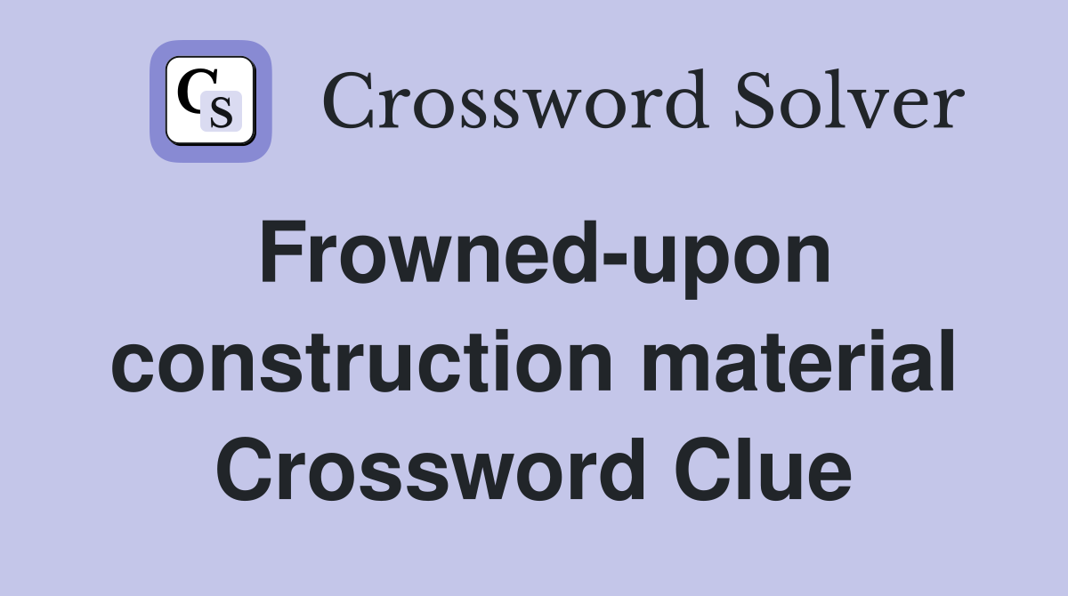 Frowned-upon construction material Crossword Clue