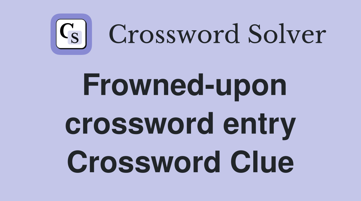 Frowned-upon crossword entry Crossword Clue