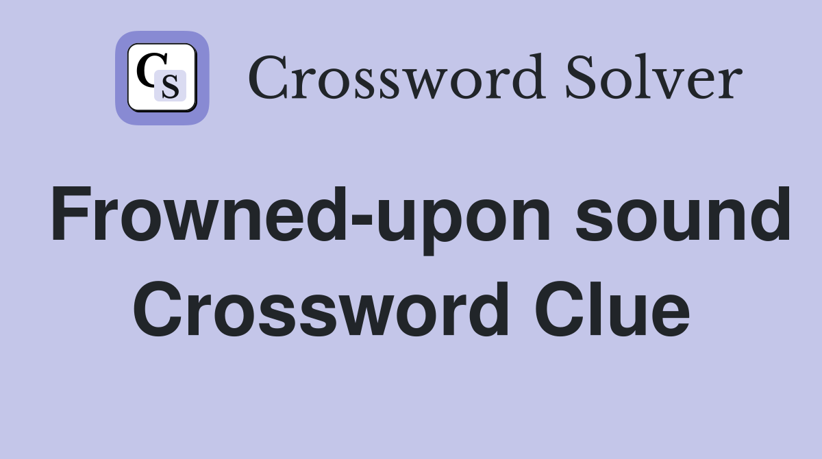 Frowned-upon sound Crossword Clue
