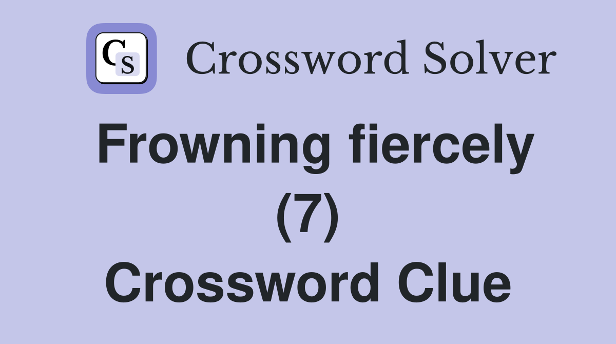 Frowning fiercely (7) Crossword Clue